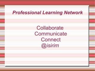 Professional Learning Network


          Collaborate
         Communicate
           Connect
           @isirim
 