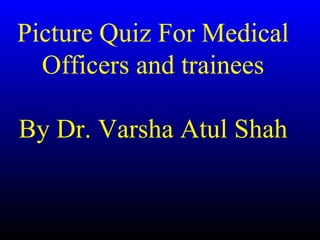 Picture Quiz For Medical
  Officers and trainees

By Dr. Varsha Atul Shah
 