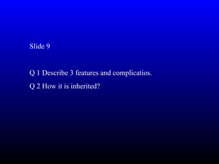 Slide 9


Q 1 Describe 3 features and complicatios.
Q 2 How it is inherited?
 