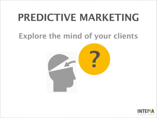 ?
Explore the mind of your clients
PREDICTIVE MARKETING
 