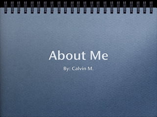 About Me
 By: Calvin M.
 