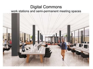 Digital Commons
work stations and semi-permanent meeting spaces
 