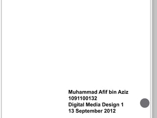 Muhammad Afif bin Aziz
1091100132
Digital Media Design 1
13 September 2012
 
