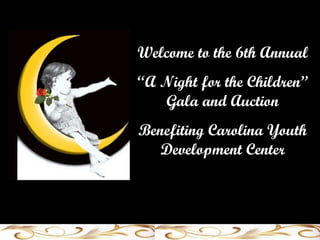 Welcome to the 6th Annual  “ A Night for the Children” Gala and Auction Benefiting Carolina Youth Development Center 