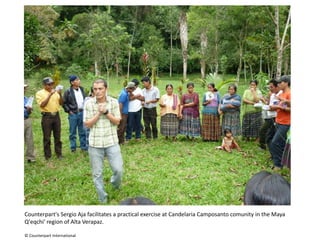 Counterpart's Sergio Aja facilitates a practical exercise at CandelariaCamposantocomunity in the Maya Q'eqchi' region of Alta Verapaz.  © Counterpart International