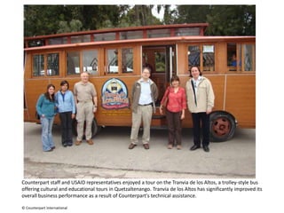 Counterpart staff and USAID representatives enjoyed a tour on the Tranviade los Altos, a trolley-style bus offering cultural and educational tours in Quetzaltenango. Tranvia de los Altos has significantly improved its overall business performance as a result of Counterpart's technical assistance. © Counterpart International