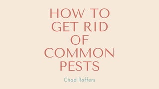 HOW TO
GET RID
OF
COMMON
PESTS
Chad Roffers
 