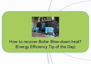How	to	recover	Boiler	Blow-down	heat?
(Energy	Efficiency	Tip	of	the	Day)
 