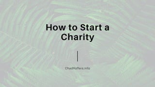 How to Start a
Charity
ChadRoffers.info
 