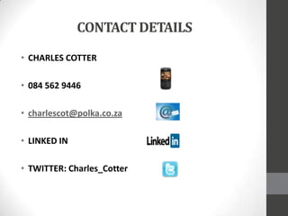 CONTACTDETAILS
• CHARLES COTTER
• 084 562 9446
• charlescot@polka.co.za
• LINKED IN
• TWITTER: Charles_Cotter
 
