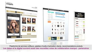 Plateforme de services coiffeurs, palettes d’outils d’activation clients, recommandations produits
Les datas et le digital ouvrent aussi des nouvelles voies de collaboration marque - partenaires
 