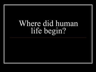 Where did human life begin? 
