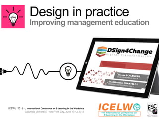 Design in practice
Improving management education
ICEWL 2015 - I International Conference on E-Learning in the Workplace
Columbia University, New York City, June 10-12, 2015
 