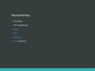 Herramientas
• Photoshop
• VSO Image Resizer
• Aviary
• Pixlr
• Splashup
• Citrify (efectos)
 