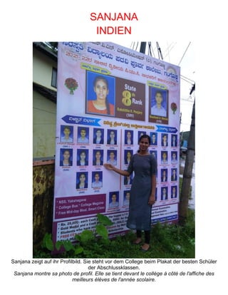 SANJANA
INDIEN
Sanjana zeigt auf ihr Profilbild. Sie steht vor dem College beim Plakat der besten Schüler
der Abschlussklassen.
Sanjana montre sa photo de profil. Elle se tient devant le collège à côté de l'affiche des
meilleurs élèves de l'année scolaire.
 