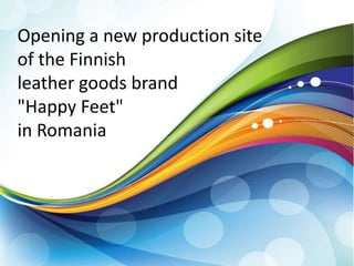 Opening a new production site
of the Finnish
leather goods brand
"Happy Feet"
in Romania
 