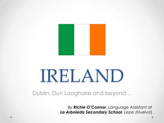 IRELAND Dublin, Dun Laoghaire and beyond… ByRichieO’Connor, LanguageAssistant at  La Arboleda SecondarySchool, Lepe (Huelva) 