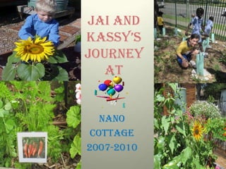 JAI AND KASSY’S JOURNEY AT NANO  COTTAGE 2007-2010 