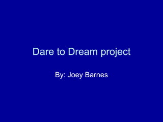 Dare to Dream project By: Joey Barnes 