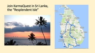 Join KarmaQuest in Sri Lanka,
the “Resplendent Isle”
 