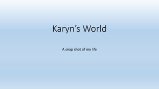 Karyn’s World
A snap shot of my life
 