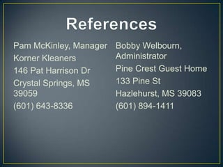 Pam McKinley, Manager   Bobby Welbourn,
Korner Kleaners         Administrator
146 Pat Harrison Dr     Pine Crest Guest Home
Crystal Springs, MS     133 Pine St
39059                   Hazlehurst, MS 39083
(601) 643-8336          (601) 894-1411
 