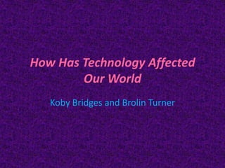How Has Technology Affected
        Our World
   Koby Bridges and Brolin Turner
 