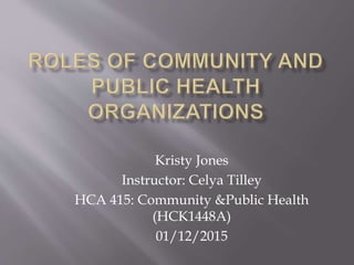 Kristy Jones
Instructor: Celya Tilley
HCA 415: Community &Public Health
(HCK1448A)
01/12/2015
 