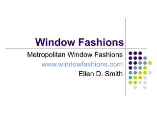 Window Fashions Metropolitan Window Fashions www.windowfashions.com Ellen D. Smith 