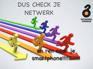 DUS CHECK JE
  NETWERK




     en ren naar je
   smartphone!!!!!!!!!!!!
 