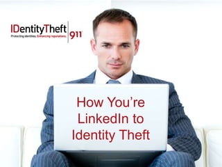 How You’re
 LinkedIn to
Identity Theft
 