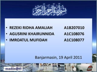 • REZEKI RIDHA AMALIAH A1B207010
• AGUSRINI KHAIRUNNIDA A1C108076
• IMROATUL MUFIDAH A1C108077
Banjarmasin, 19 April 2011
 