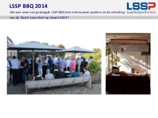 LSSP BBQ 2014 
Het was weer een geslaagde LSSP BBQ met interessante sprekers en de uitreiking 
van de ‘Dutch Lean Start up Award 2014’! 
 