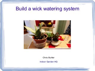 Build a wick watering system

Chris Buhler
Indoor Garden HQ

 