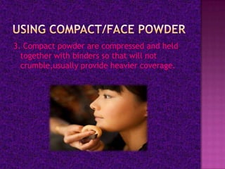 3. Compact powder are compressed and held
  together with binders so that will not
  crumble,usually provide heavier coverage.
 