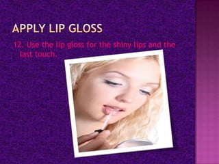 12. Use the lip gloss for the shiny lips and the
  last touch.
 