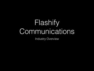 Flashify 
Communications 
Industry Overview 
 