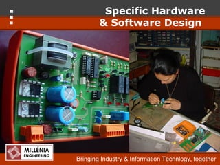 Specific Hardware
        & Software Design




Bringing Industry & Information Technlogy, together
 