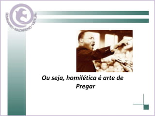 Ou seja, homilética é arte de Pregar 