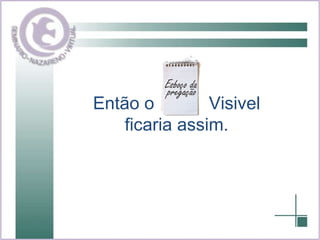 Então o  Visivel ficaria assim. 