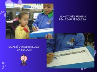 MONITORES MIRINS REALIZAM PESQUISA  QUAL É O MELHOR LUGAR DA ESCOLA? 