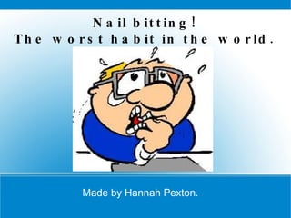 Nail bitting! The worst habit in the world. Made by Hannah Pexton.   