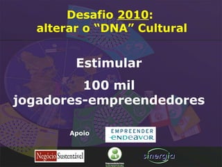 Estimular  100 mil  jogadores-empreendedores  Apoio Desafio  2010 :  alterar o “DNA” Cultural 