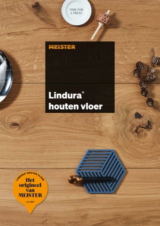 Lindura®
houten vloer
– est. 2013 –
Het
origineel
van
MEISTER
L
I
N
D
URA® HOUTEN VLO
E
R
 
