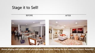 Stage it to Sell!
BEFORE AFTER
Home staging and professional photography make your listing the one that buyers want. Instantly!
 