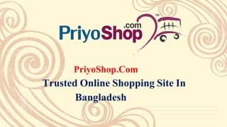 PriyoShop.Com
Trusted Online Shopping Site In
Bangladesh
 