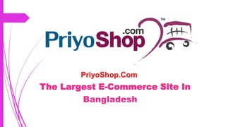 PriyoShop.Com
The Largest E-Commerce Site In
Bangladesh
 