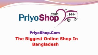 PriyoShop.Com
The Biggest Online Shop In
Bangladesh
 