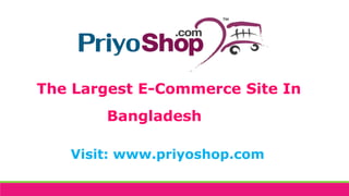 The Largest E-Commerce Site In
Bangladesh
Visit: www.priyoshop.com
 