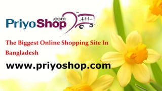 The Biggest Online Shopping Site In
Bangladesh
www.priyoshop.com
 